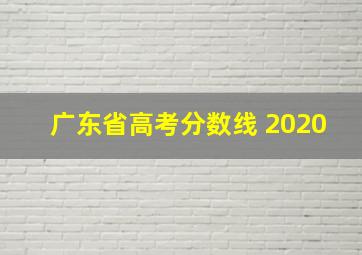 广东省高考分数线 2020